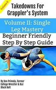 Takedowns For Grappler's System: Volume II Single Leg Mastery