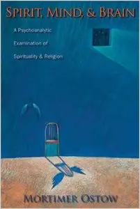 Spirit, Mind, and Brain: A Psychoanalytic Examination of Spirituality and Religion by Mortimer Ostow (Repost)