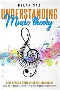 Understanding music theory: Easy reading music guide for beginners: how to learn step by step music without difficulty!