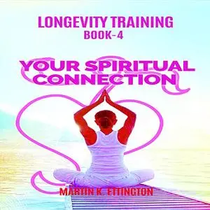 «Longevity Training Book-4 Your Spiritual Connection» by Martin K Ettington