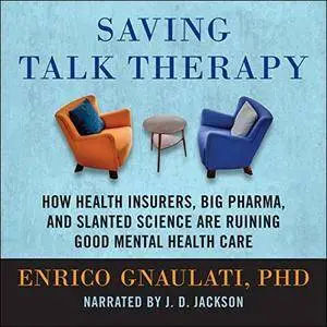 Saving Talk Therapy: How Health Insurers, Big Pharma, and Slanted Science are Ruining Good Mental Health Care [Audiobook]