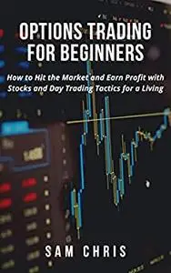 Options Trading for Beginners: How to Hit the Market and Earn Profit with Stocks and Day Trading Tactics for a Living