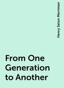 «From One Generation to Another» by Henry Seton Merriman