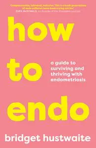 How to Endo: A guide to surviving and thriving with endometriosis