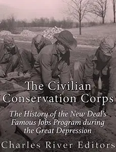 The Civilian Conservation Corps: The History of the New Deal’s Famous Jobs Program during the Great Depression