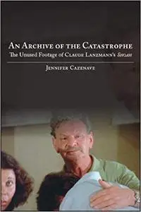 An Archive of the Catastrophe: The Unused Footage of Claude Lanzmann's Shoah