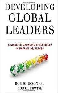 Developing Global Leaders: A Guide to Managing Effectively in Unfamiliar Places