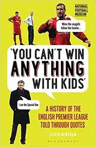 You Can’t Win Anything With Kids: A History of the English Premier League Told Through Quotes