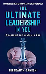 The Ultimate Leadership in You: How to become an effective and potential leader & awakening the leader in you