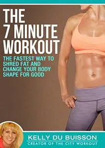The 7 Minute Workout: The Fastest Way To Shred Fat And Change Your Body Shape For Good