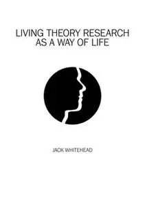 «Living Theory Research As A Way Of Life» by Jack Whitehead