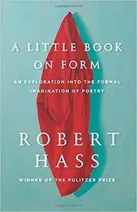 A Little Book on Form: An Exploration into the Formal Imagination of Poetry