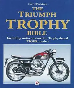 The Triumph Trophy Bible: Including Unit-Construction Trophy-Based Tiger Models