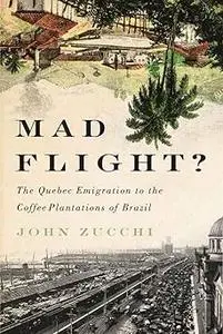 Mad Flight?: The Quebec Emigration to the Coffee Plantations of Brazil (McGill-Queen’s Studies in Ethnic History)