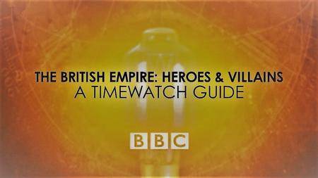 BBC - British Empire: Heroes and Villains-A Timewatch Guide (2016)