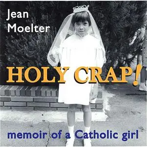 «Holy Crap! memoir of a Catholic girl» by Jean Moelter