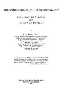 The Spanish Origin of International Law: Francisco de Vitoria and his law of nations