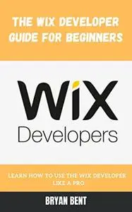 The Wix Developer Guide for Beginners: Learn How To Use The Wix Developer for the Best Business and Brand Websites Like A Pro