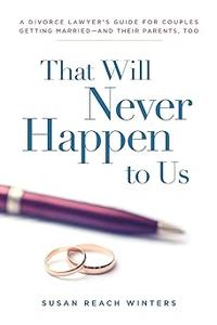 That Will Never Happen To Us: A Divorce Lawyer's Guide For Couples Getting Married - And Their Parents, Too