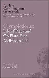 Olympiodorus: Life of Plato and On Plato First Alcibiades 1–9