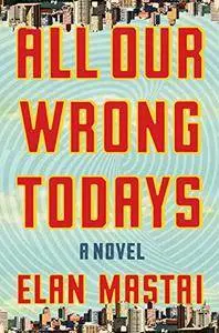 All Our Wrong Todays: A Novel