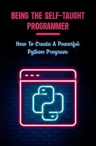 Being The Self-Taught Programmer: How To Create A Powerful Python Program