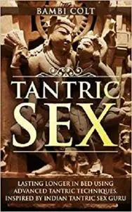 Tantric Sex: Lasting longer in Bed Using Advanced Tantric Techniques. Inspired by Indian Tantric Sex Guru