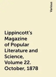 «Lippincott's Magazine of Popular Literature and Science, Volume 22. October, 1878» by Various