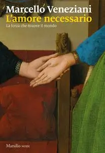 Marcello Veneziani - L'amore necessario. La forza che muove il mondo