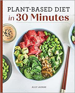 Plant-Based Diet in 30 Minutes: 100 Fast & Easy Recipes for Busy People