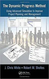 The Dynamic Progress Method: Using Advanced Simulation to Improve Project Planning and Management