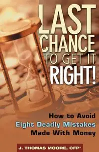 J. Thomas Moore - Last chance to get it right! How to avoid the eight deadly mistakes made with money