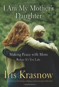 I Am My Mother's Daughter: Making Peace With Mom--Before It's Too Late