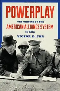 Powerplay: The Origins of the American Alliance System in Asia (Princeton Studies in International History and Politics)