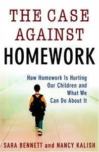 The Case Against Homework: How Homework Is Hurting Our Children and What We Can Do About It