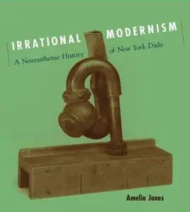 Irrational Modernism: A Neurasthenic History of New York Dada 