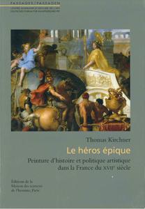 Thomas Kirchner, "Le héros épique: Peinture d’histoire et politique artistique dans la France du XVIIe siècle"