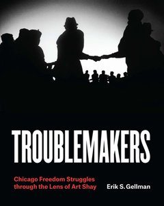 Troublemakers : Chicago Freedom Struggles Through the Lens of Art Shay