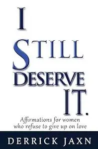 I Still Deserve It.: Affirmations for Women Who Refuse to Give Up on Love