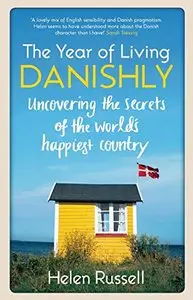 The Year of Living Danishly: Uncovering the Secrets of the World's Happiest Country