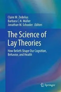 The Science of Lay Theories: How Beliefs Shape Our Cognition, Behavior, and Health