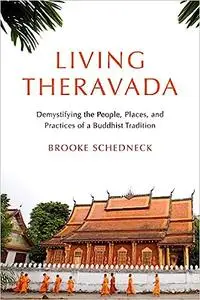 Living Theravada: Demystifying the People, Places, and Practices of a Buddhist Tradition