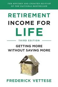 Retirement Income for Life: Getting More without Saving More, 3rd Edition