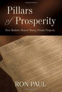 Pillars of Prosperity: Free Markets, Honest Money, Private Property by Ron Paul [Repost]