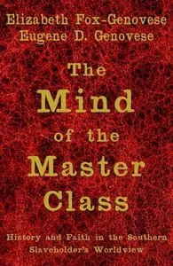 The Mind of the Master Class: History and Faith in the Southern Slaveholders' Worldview by Eugene D. Genovese