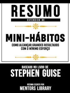 «Resumo Estendido De A Arte De Mini-Hábitos: Como Alcançar Grandes Resultados Com O Mínimo Esforço – Baseado No Livro De