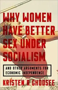 Why Women Have Better Sex Under Socialism: And Other Arguments for Economic Independence
