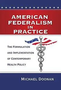 American Federalism in Practice: The Formulation and Implementation of Contemporary Health Policy