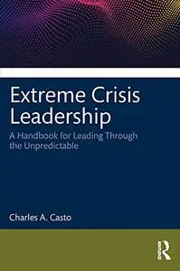 Extreme Crisis Leadership: A Handbook for Leading Through the Unpredictable