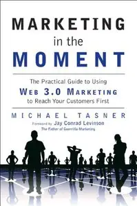 Marketing in the Moment: The Practical Guide to Using Web 3.0 Marketing to Reach Your Customers First